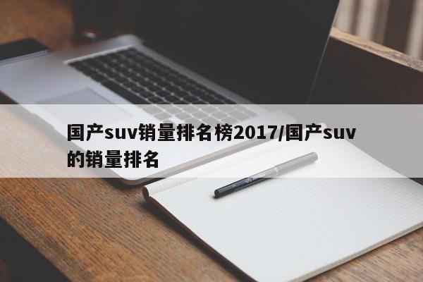 国产suv销量排名榜2017/国产suv的销量排名