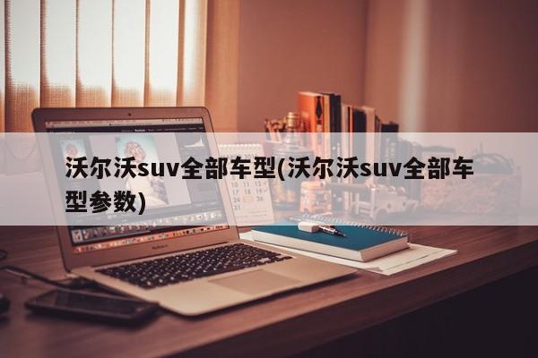 沃尔沃suv全部车型(沃尔沃suv全部车型参数)