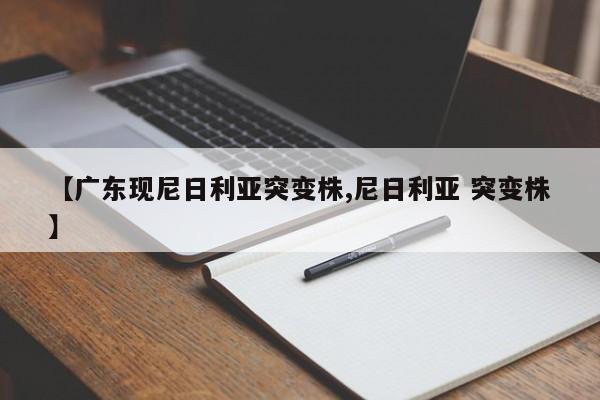 【广东现尼日利亚突变株,尼日利亚 突变株】