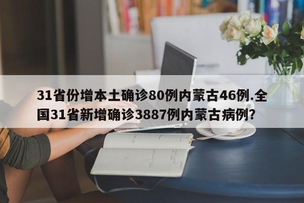 31省份增本土确诊80例内蒙古46例.全国31省新增确诊3887例内蒙古病例?
