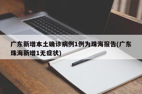 广东新增本土确诊病例1例为珠海报告(广东珠海新增1无症状)