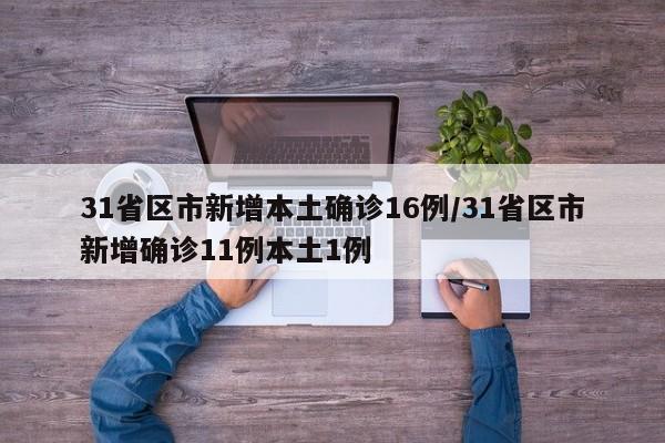 31省区市新增本土确诊16例/31省区市新增确诊11例本土1例