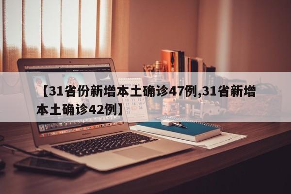 【31省份新增本土确诊47例,31省新增本土确诊42例】