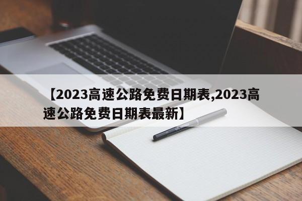 【2023高速公路免费日期表,2023高速公路免费日期表最新】