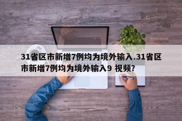 31省区市新增7例均为境外输入.31省区市新增7例均为境外输入9 视频?