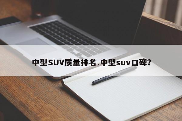 中型SUV质量排名.中型suv口碑?