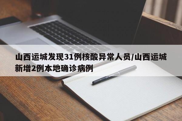 山西运城发现31例核酸异常人员/山西运城新增2例本地确诊病例