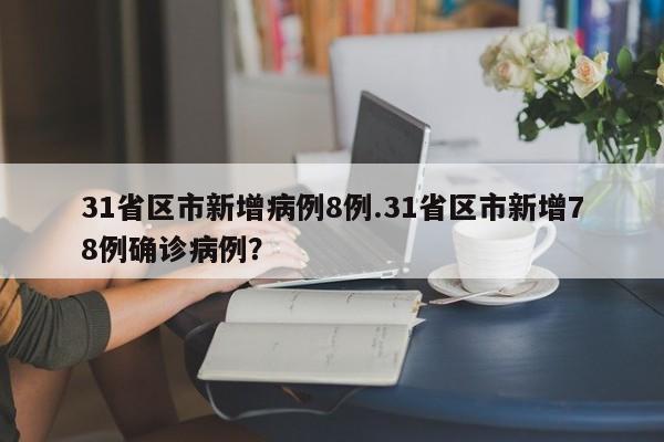 31省区市新增病例8例.31省区市新增78例确诊病例?