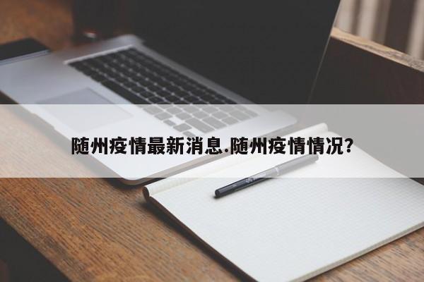 随州疫情最新消息.随州疫情情况?
