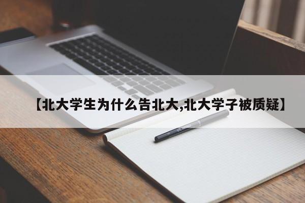 【北大学生为什么告北大,北大学子被质疑】