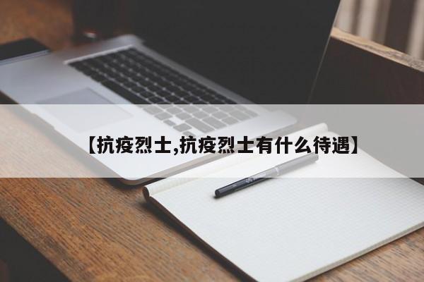 【抗疫烈士,抗疫烈士有什么待遇】