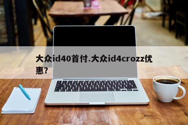 大众id40首付.大众id4crozz优惠?