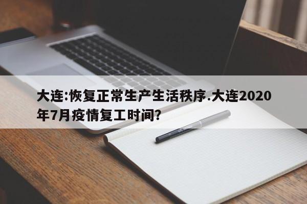 大连:恢复正常生产生活秩序.大连2020年7月疫情复工时间?
