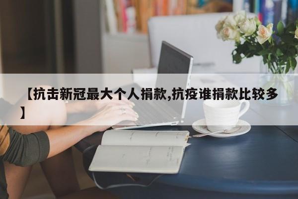 【抗击新冠最大个人捐款,抗疫谁捐款比较多】