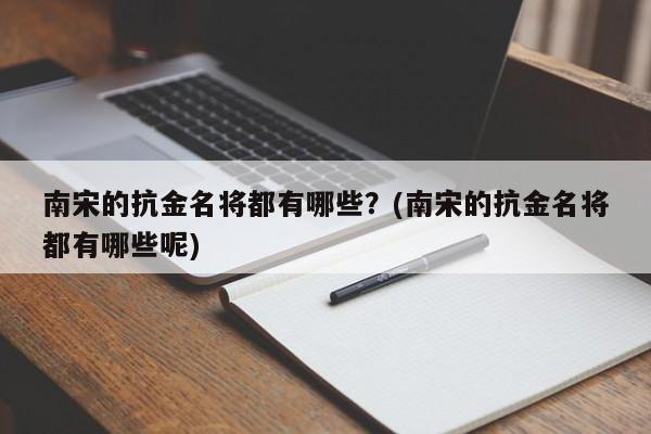 南宋的抗金名将都有哪些?(南宋的抗金名将都有哪些呢)