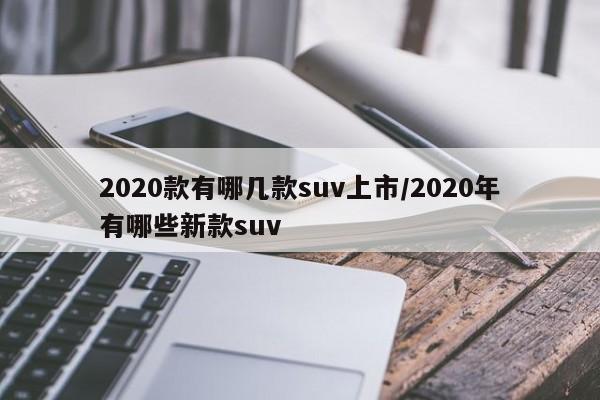 2020款有哪几款suv上市/2020年有哪些新款suv