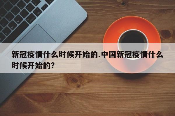 新冠疫情什么时候开始的.中国新冠疫情什么时候开始的?