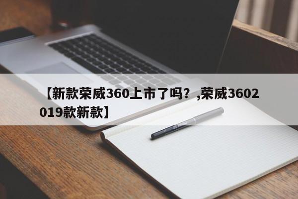 【新款荣威360上市了吗?,荣威3602019款新款】