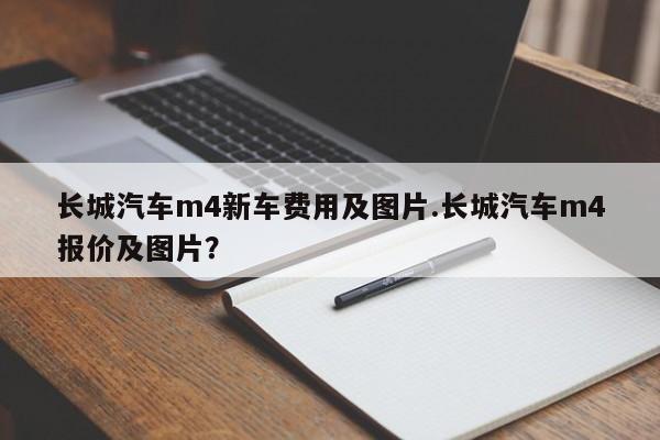 长城汽车m4新车费用及图片.长城汽车m4报价及图片?