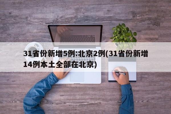 31省份新增5例:北京2例(31省份新增14例本土全部在北京)