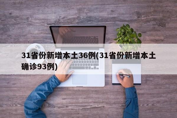 31省份新增本土36例(31省份新增本土确诊93例)