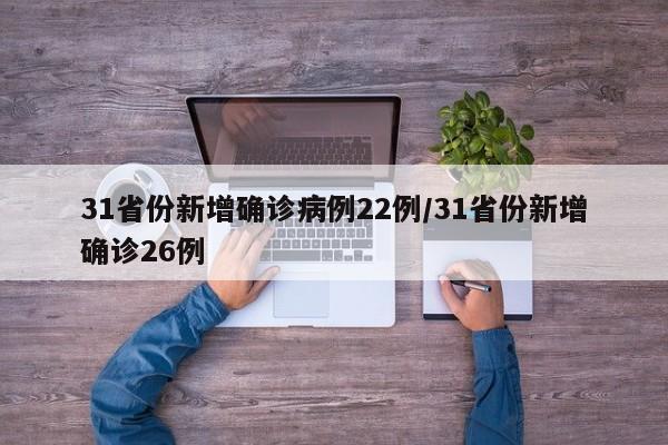 31省份新增确诊病例22例/31省份新增确诊26例