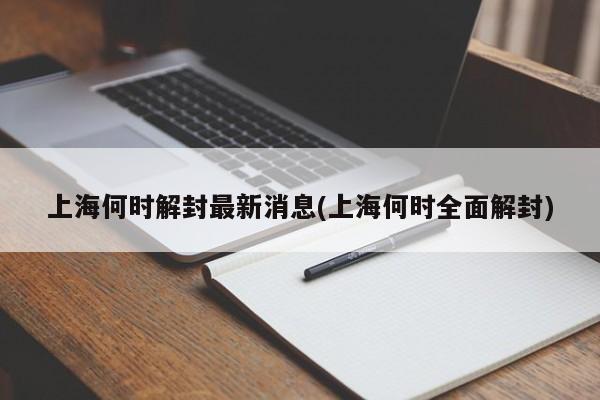 上海何时解封最新消息(上海何时全面解封)