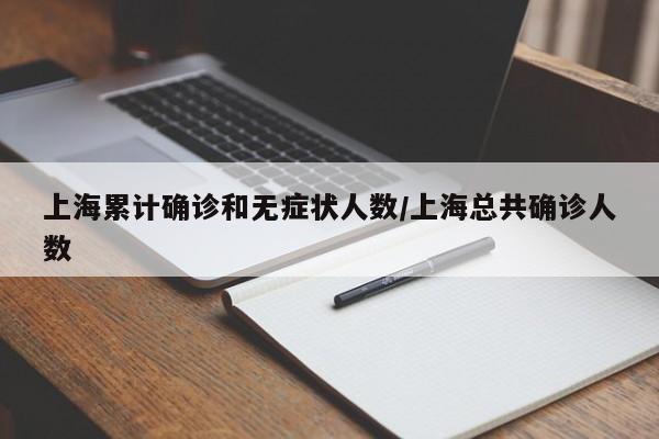 上海累计确诊和无症状人数/上海总共确诊人数