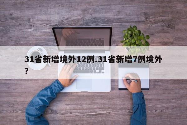 31省新增境外12例.31省新增7例境外?