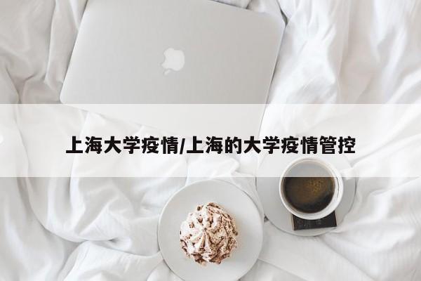 上海大学疫情/上海的大学疫情管控