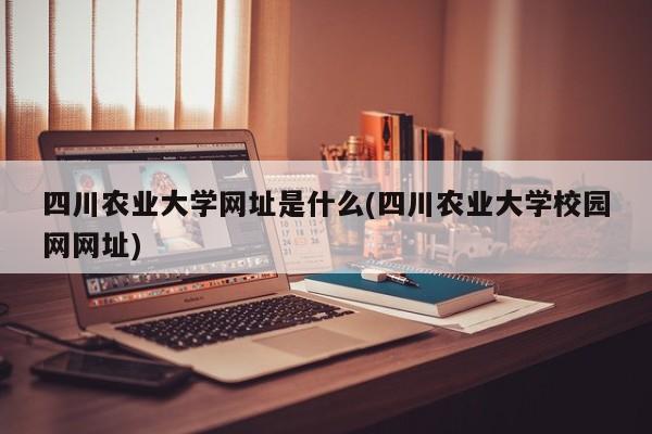 四川农业大学网址是什么(四川农业大学校园网网址)