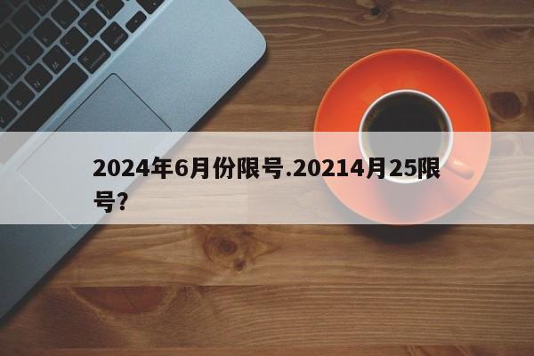 2024年6月份限号.20214月25限号?