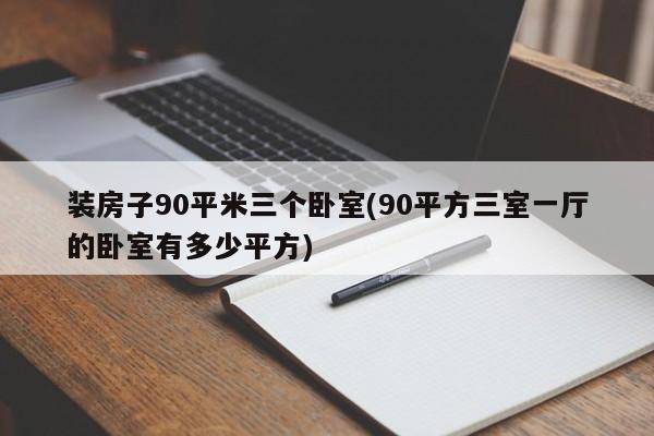 装房子90平米三个卧室(90平方三室一厅的卧室有多少平方)
