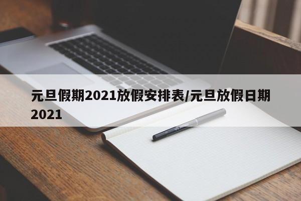 元旦假期2021放假安排表/元旦放假日期2021