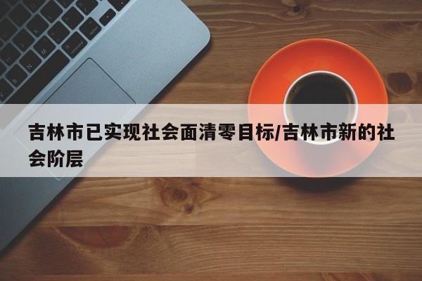 吉林市已实现社会面清零目标/吉林市新的社会阶层