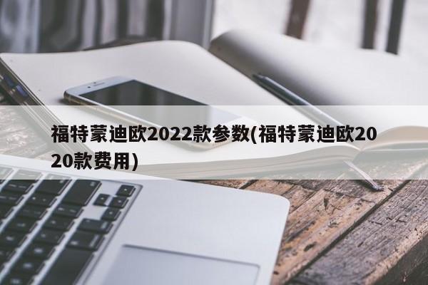 福特蒙迪欧2022款参数(福特蒙迪欧2020款费用)