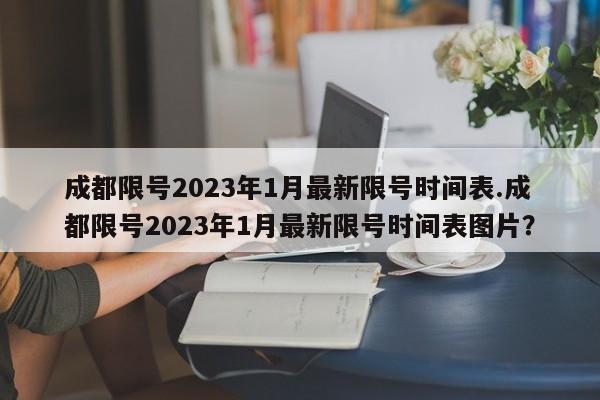 成都限号2023年1月最新限号时间表.成都限号2023年1月最新限号时间表图片?
