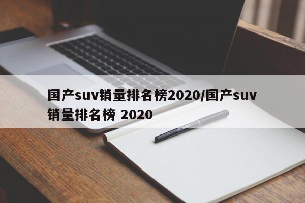国产suv销量排名榜2020/国产suv销量排名榜 2020
