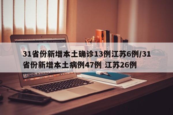 31省份新增本土确诊13例江苏6例/31省份新增本土病例47例 江苏26例