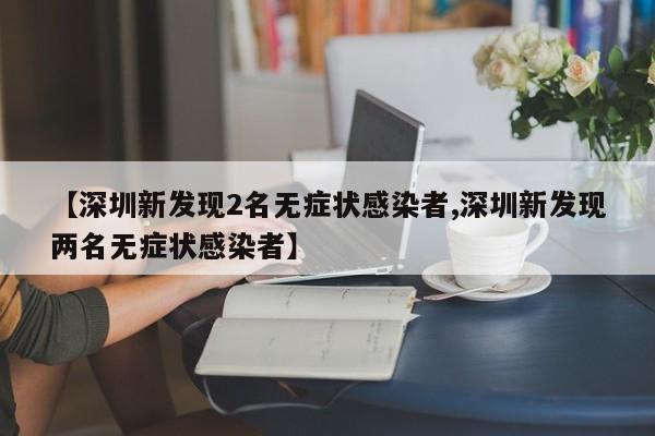 【深圳新发现2名无症状感染者,深圳新发现两名无症状感染者】
