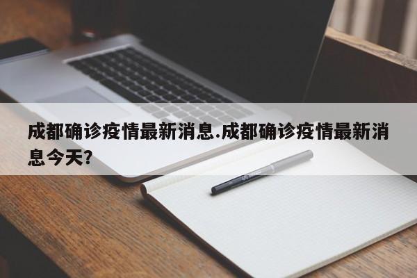 成都确诊疫情最新消息.成都确诊疫情最新消息今天?