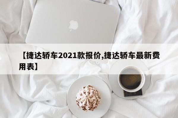 【捷达轿车2021款报价,捷达轿车最新费用表】