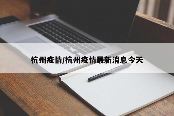 杭州疫情/杭州疫情最新消息今天