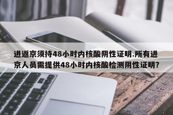 进返京须持48小时内核酸阴性证明.所有进京人员需提供48小时内核酸检测阴性证明?