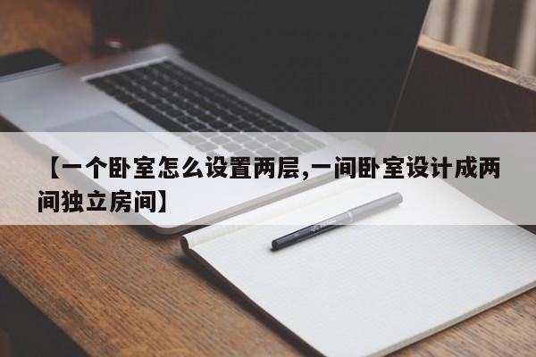 【一个卧室怎么设置两层,一间卧室设计成两间独立房间】