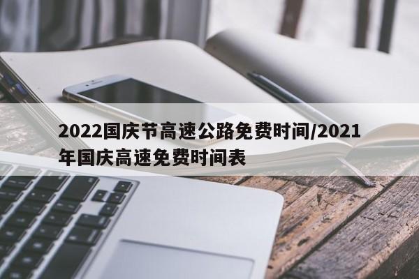 2022国庆节高速公路免费时间/2021年国庆高速免费时间表